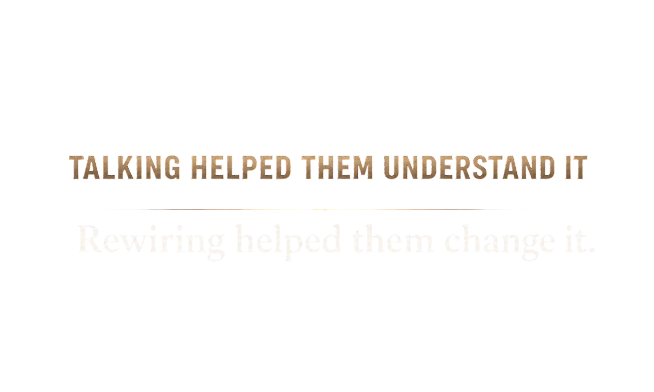 Text graphic reading: Talking helped them understand it. Rewiring helped them change it.