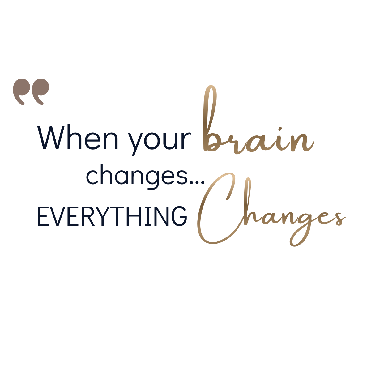 Text graphic reading: When your Brain changes Everything Changes.png
