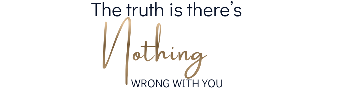 Text Graphic Reading: The truth is there's nothing wrong with you