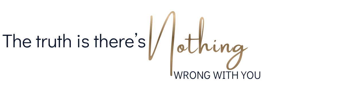 Text graphic reading: The truth is there's nothing wrong with you.