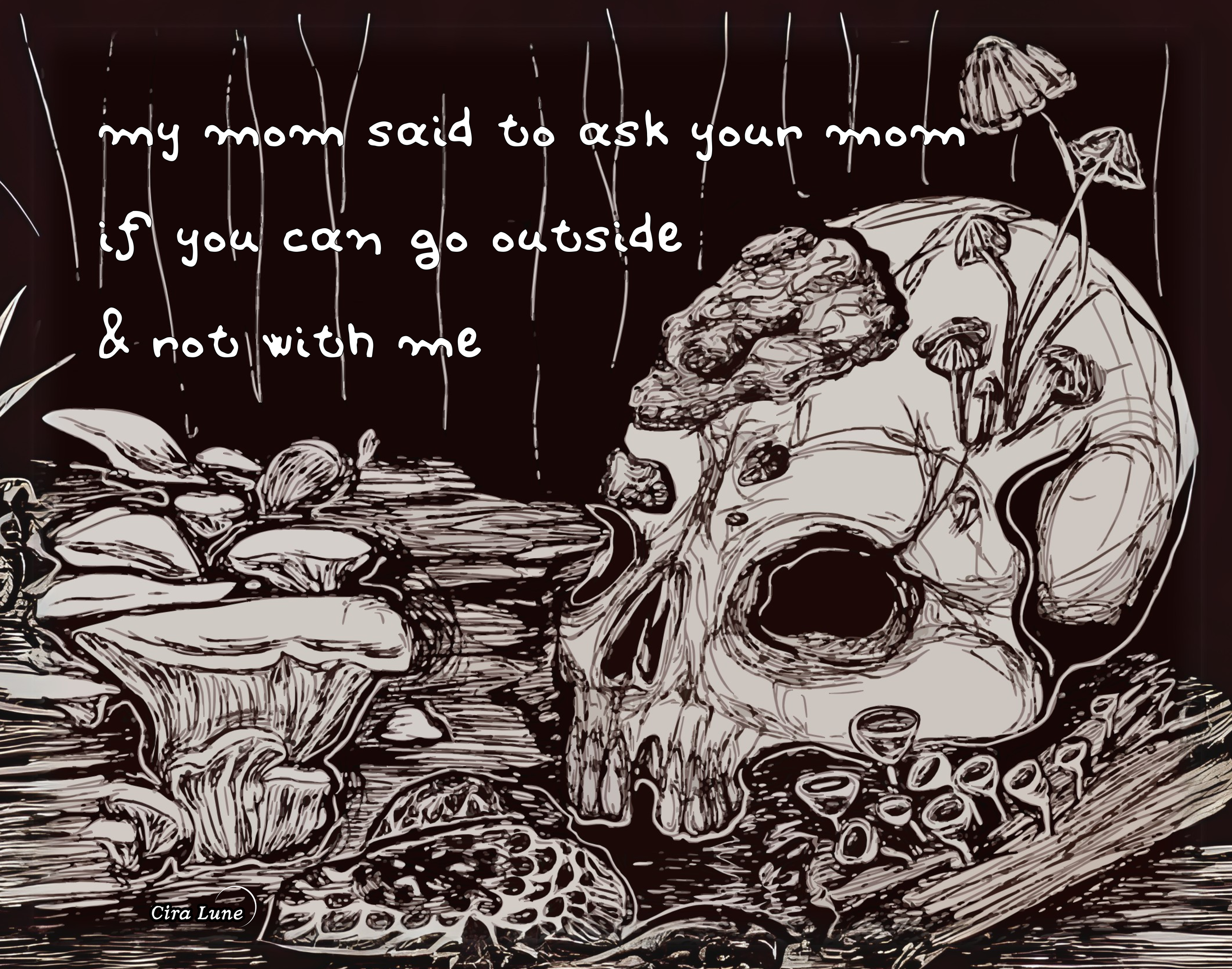 A drawing of a human skull surrounded by mushrooms, some of which are growing from the skull, with a quote that reads 'My mom said to ask your mom if you can go outside & rot with me.' The artist's name, Cira Lune, appears in the bottom left corner.
