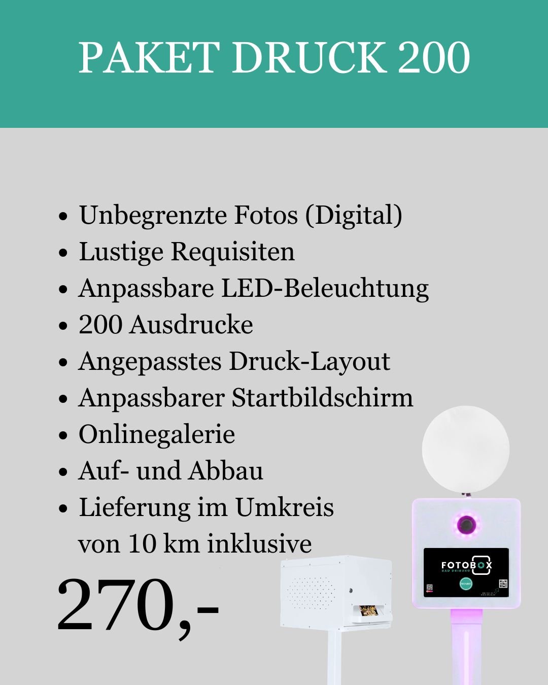 Werbeplakat für einen Fotodruckservice namens Paket Druck 200, das Leistungen wie unbegrenzte Fotos, lustige Requisiten, LED-Beleuchtung, 200 Drucke, angepasstes Drucklayout, Startbildschirm, Online-Galerie, Auf- und Abbau sowie Lieferung im Umkreis von 10 km inklusive bewirbt, mit Preisangabe 270 Euro. Das Plakat zeigt auch ein Fotobox-Gerät mit Beleuchtung.