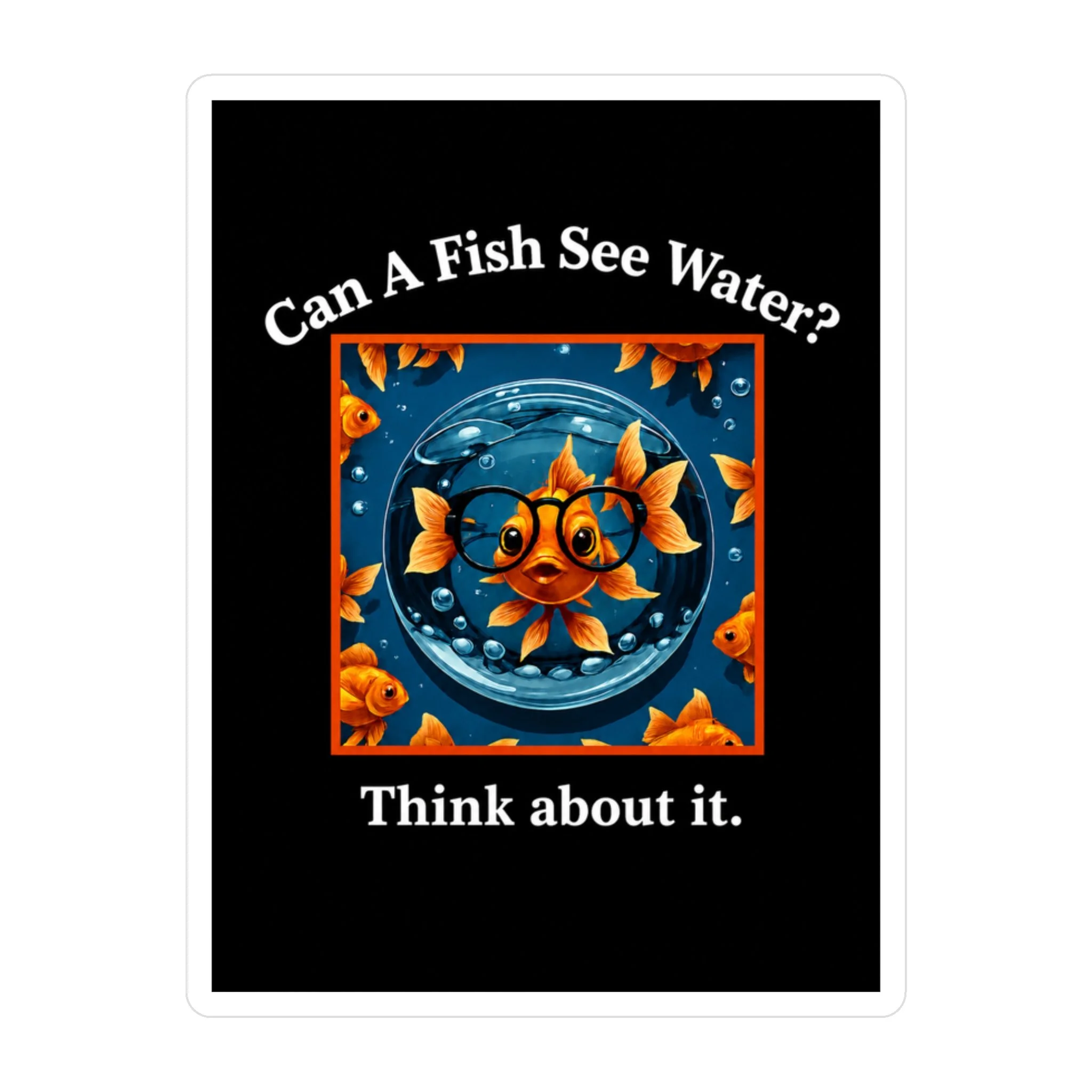 Can a Fish See Water? Think About It Sticker