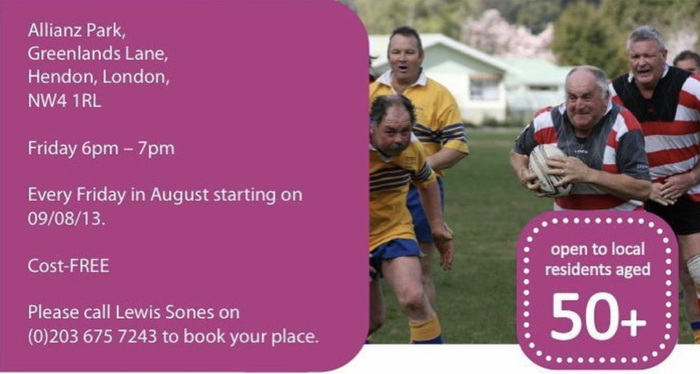 Poster advertising a local rugby game for residents aged 50+ at Allianz Park, Greenland's Lane, Hendon, London. The event happens every Friday in August starting August 9, 2013, from 6 pm to 7 pm. The game is free, and attendees should call Lewis Sones at (0203) 675-7243 to reserve a spot. The poster features a photo of men playing rugby on a field.