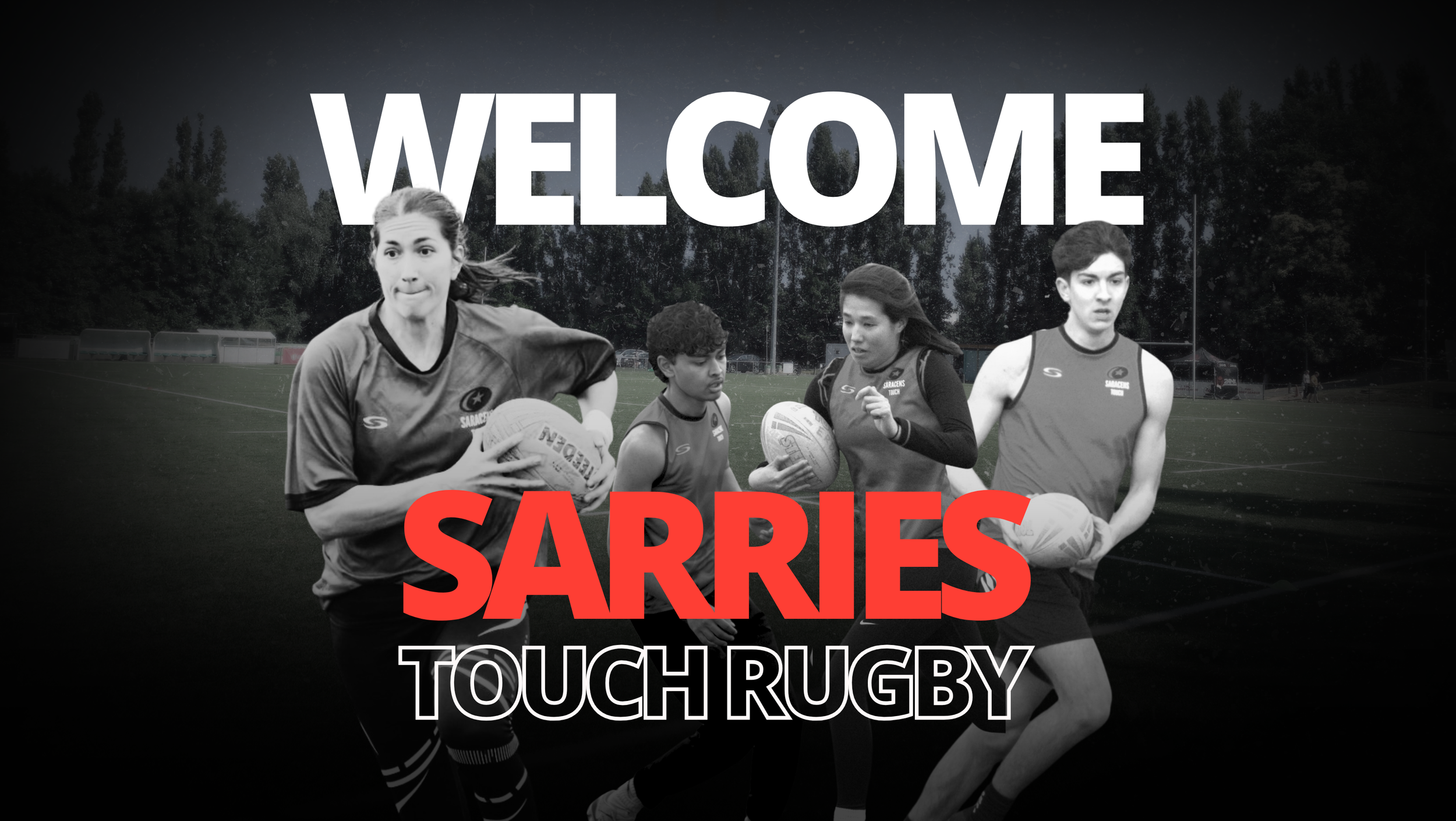 Black and white photo of four Saracens  Touch Rugby players holding rugby balls on a field in North London with a large 'WELCOME' text at the top and 'SARRIES TOUCH RUGBY' written at the bottom in red and white.