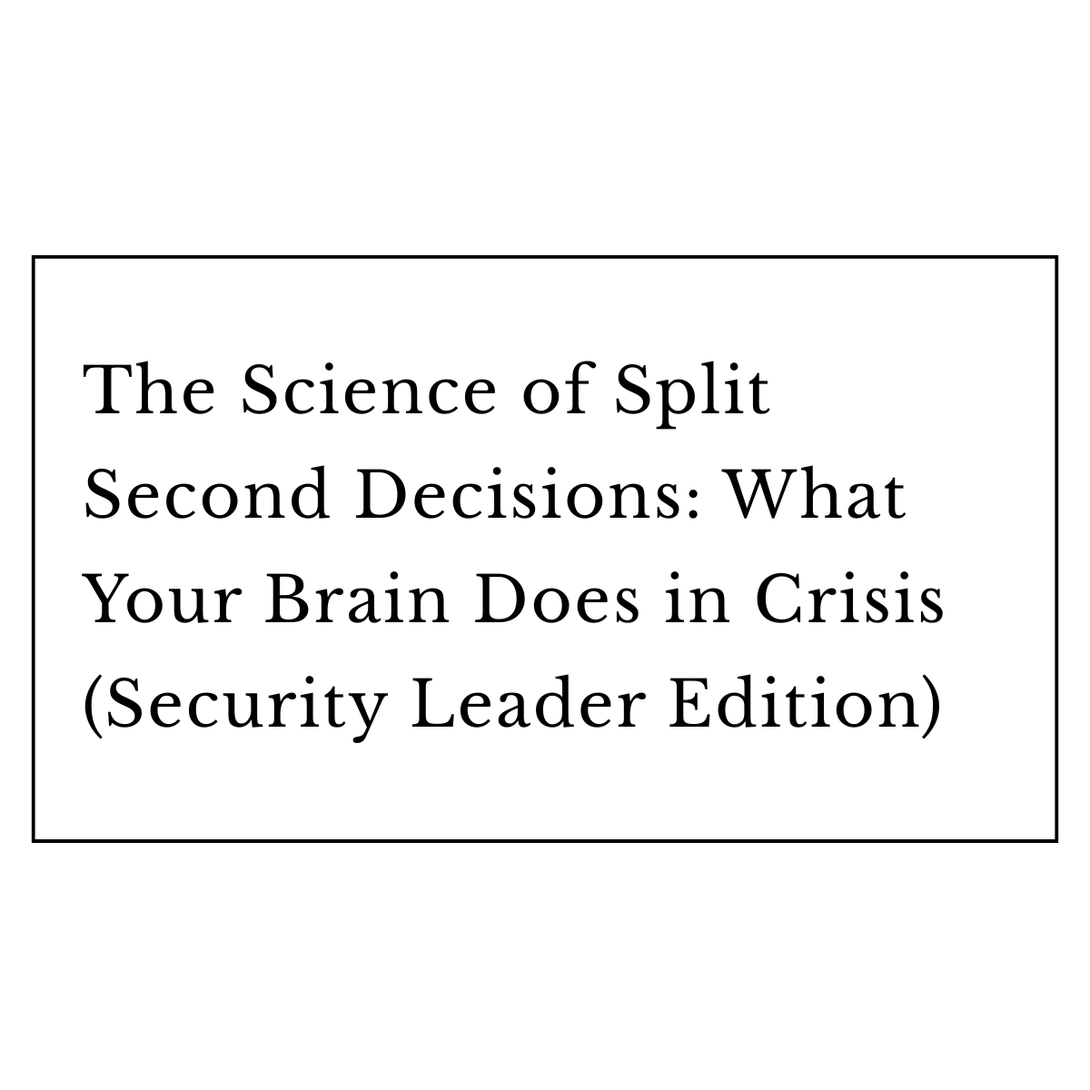 The Science of Split Second Decisions: What Your Brain Does in Crisis (Security Leader Edition)