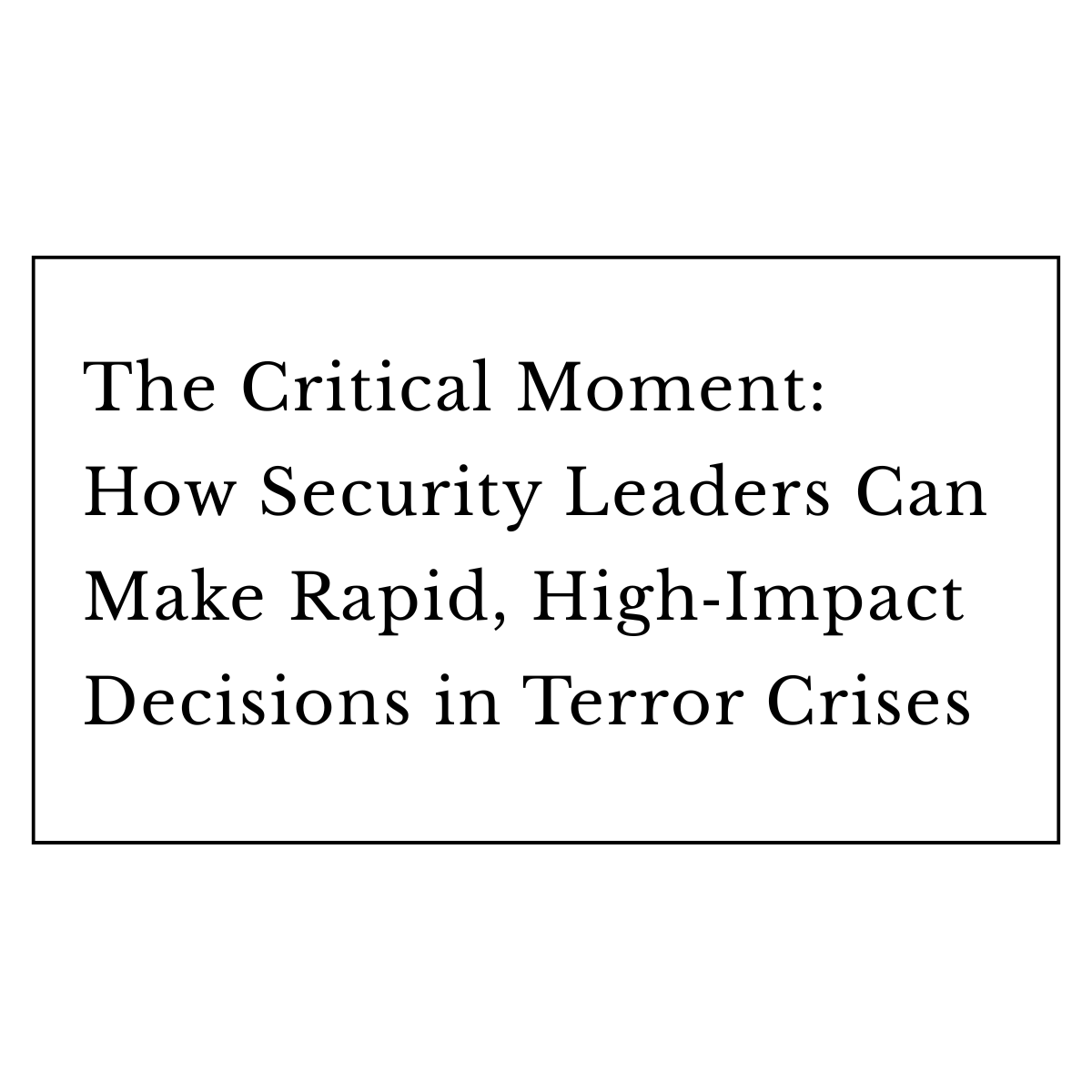 The Critical Moment: How Security Leaders Can Make Rapid, High‑Impact Decisions in Terror Crises
