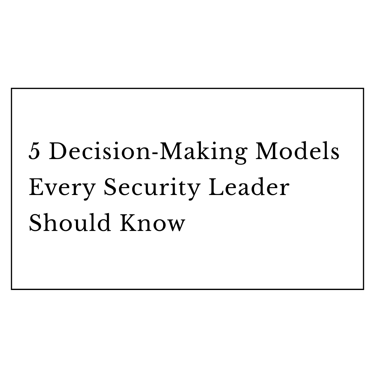5 Decision‑Making Models Every Security Leader Should Know