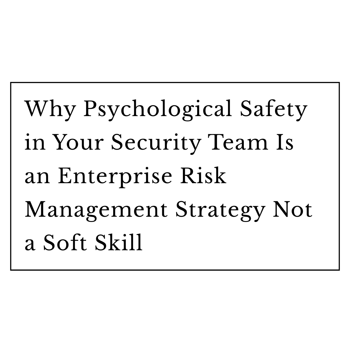 Why Psychological Safety in Your Security Team Is an Enterprise Risk Management Strategy Not a Soft Skill