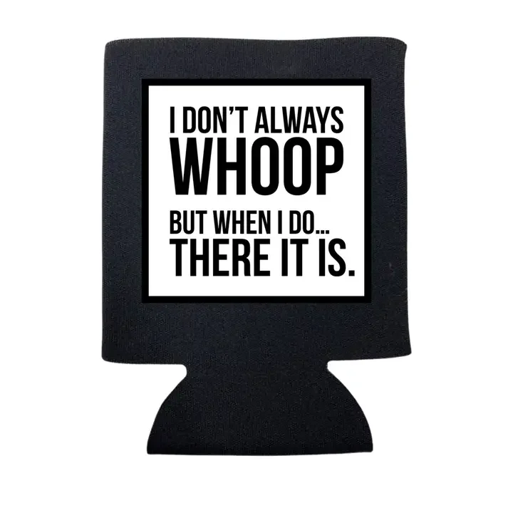 I Don't Always Whoop But When I Do There It Is Koozie