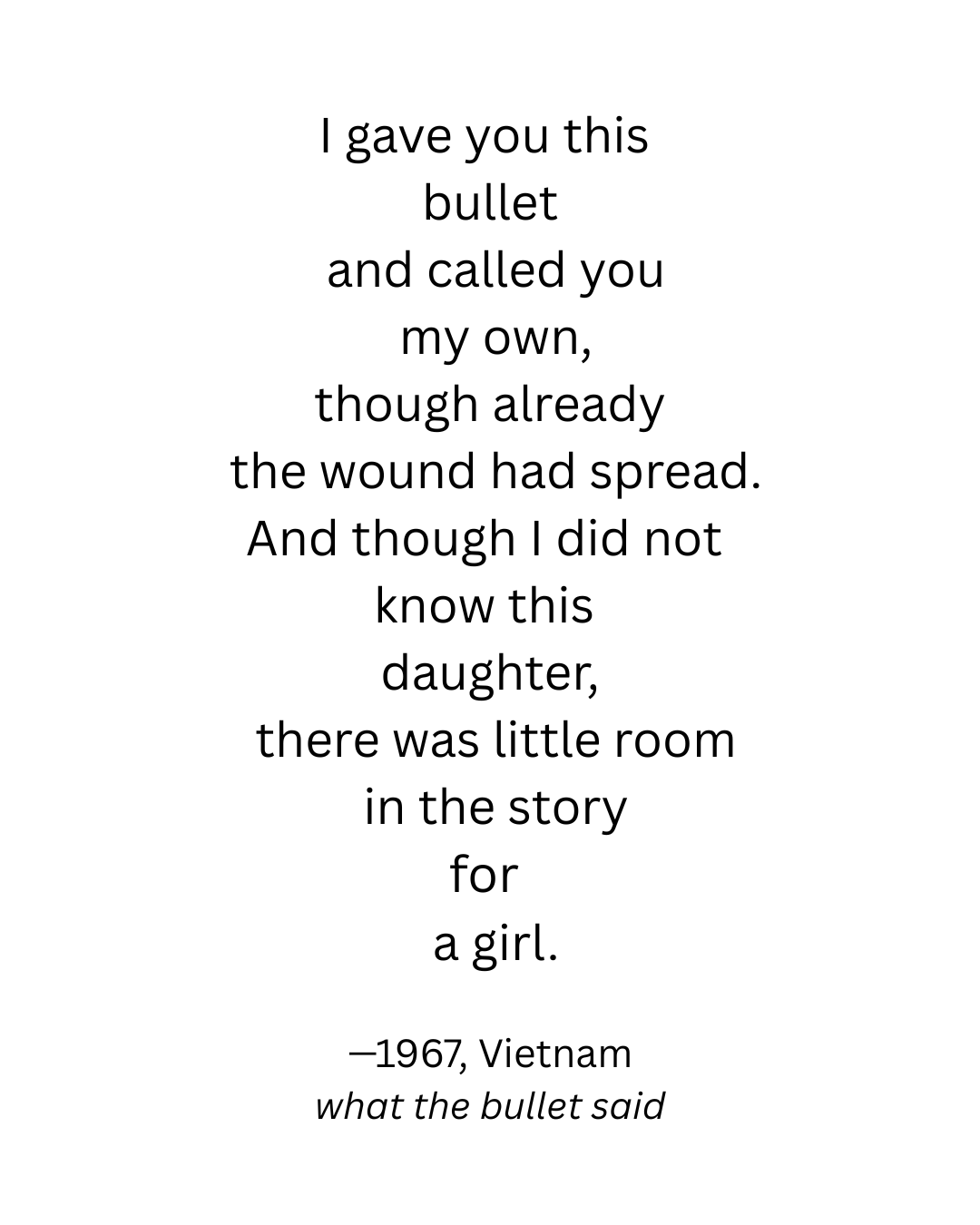I gave you this bullet and called you my own, though already the wound had spread and I did not know this daughter, there was little room (1).png