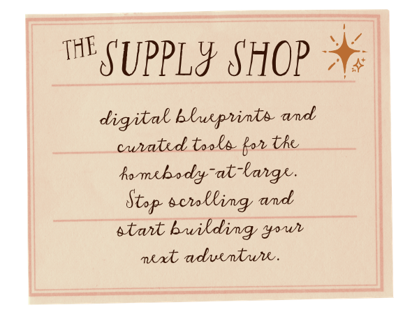 the supply shop: digital blueprints and curated tools for the homebody-at-large. Stop scrolling and start building your next adventure.