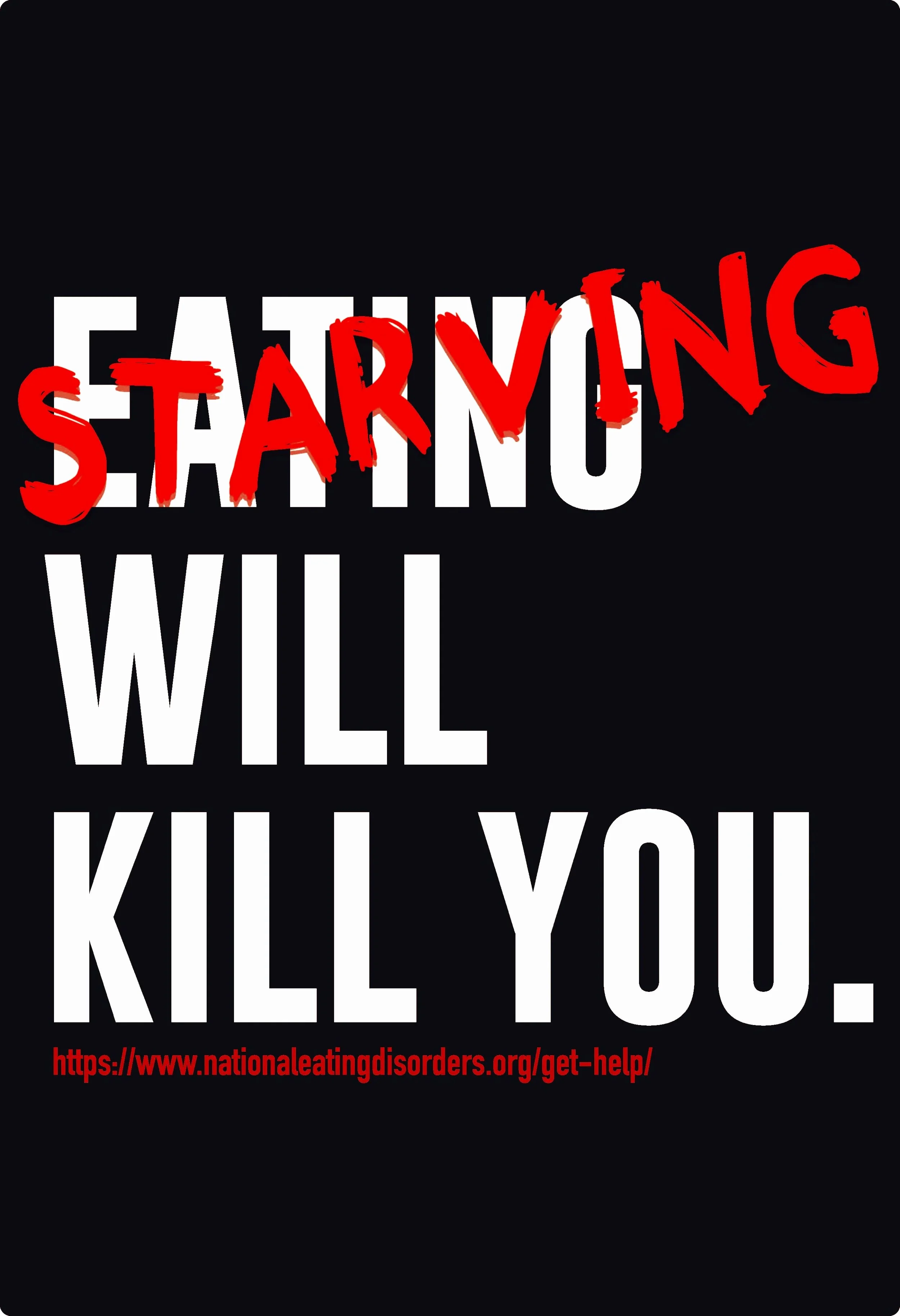 Black background with large white text saying 'EATING WILL KILL YOU.' The word 'STARVING' is written in red, scribbled over the letter 'A'. Small red text at the bottom shows a website URL for a disorder support organization.