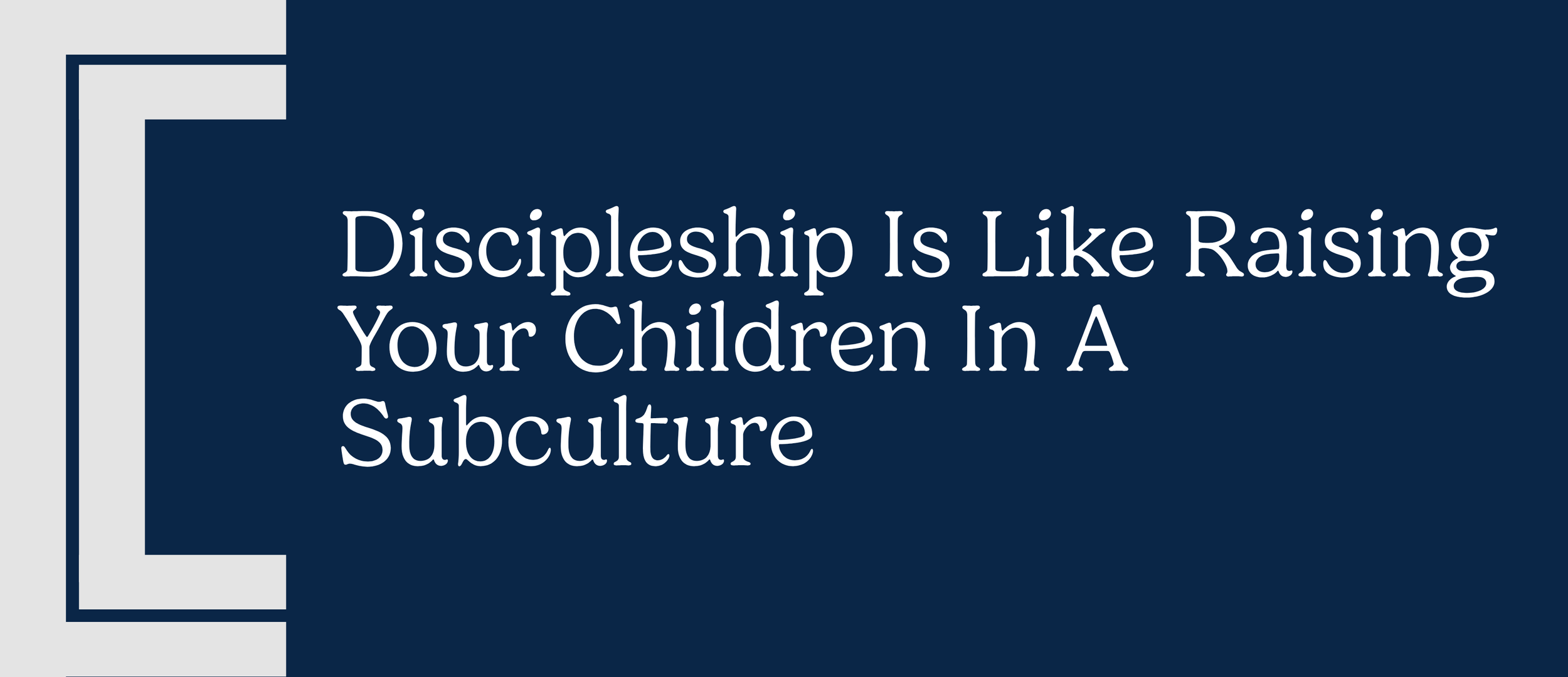 Discipleship Is Like Raising Your Children In A Subculture