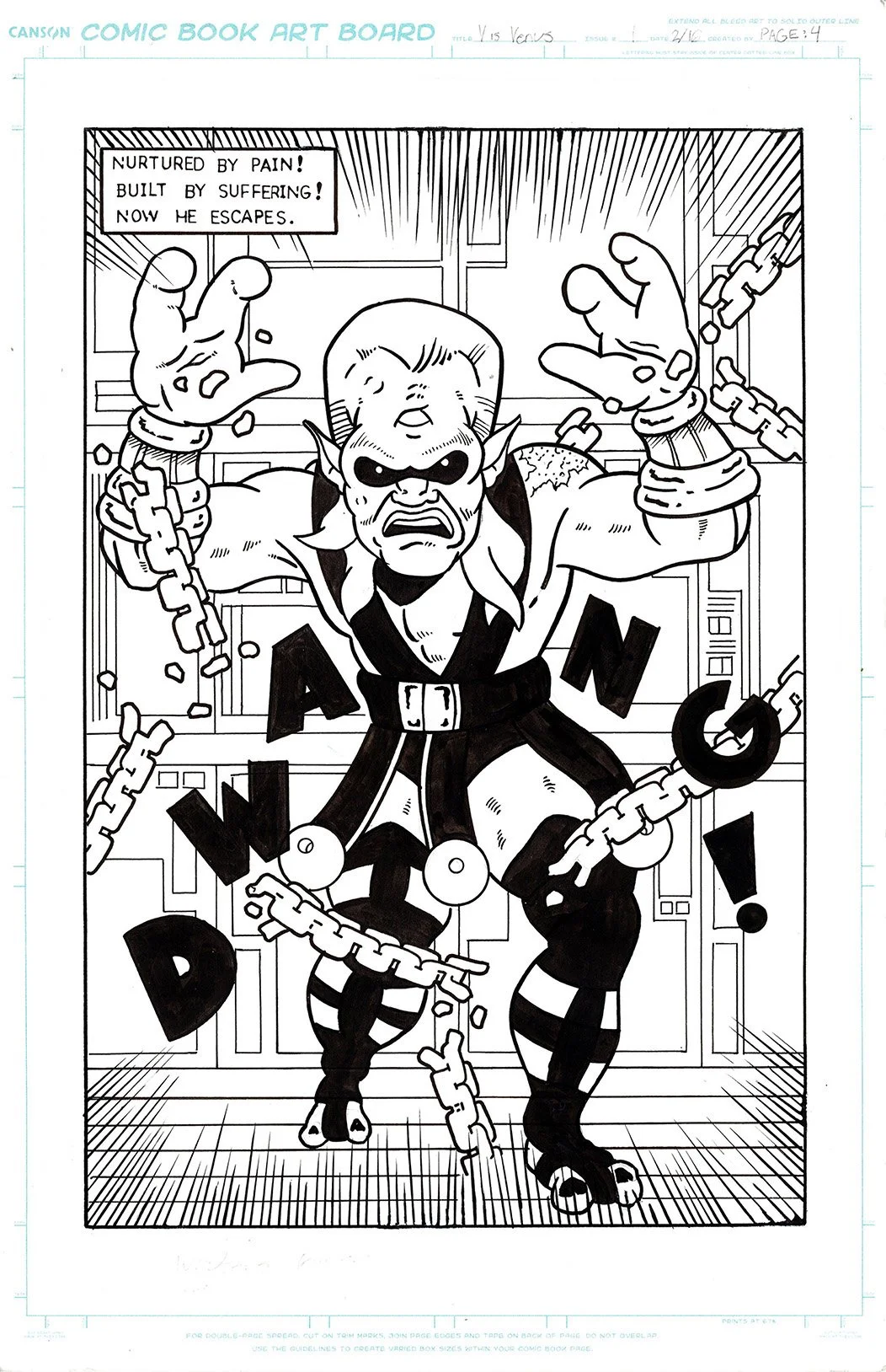 ©Connor Bechen. V is for Venus Pg 4. 11" x 17" ink on bristol board, 2026.
Black and White comic book art board with dynamic character shattering chains. Text box reads "Nurtured by pain. Built by suffering. Now he escapes!"