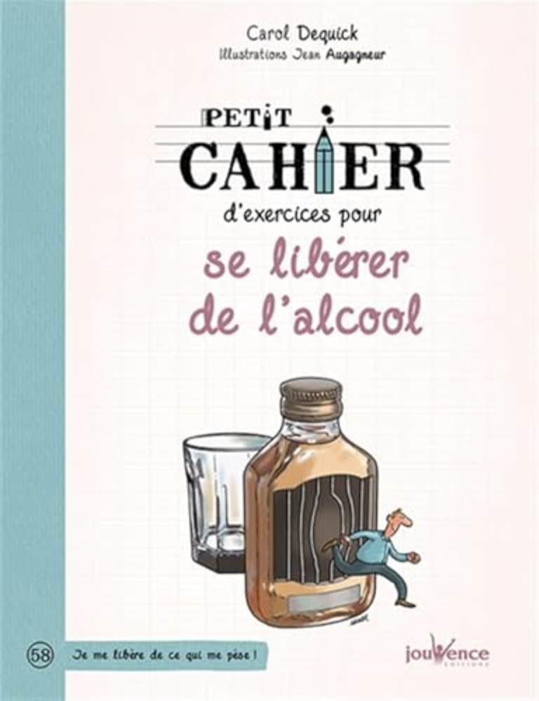 Couverture d'un livre intitulé "Petits Cahiers d'exercices pour se libérer de l'alcool" de Carol Dequick avec des illustrations de Jean Auguste. Illustration d'une bouteille d'alcool, d'un verre presque vide, et d'une personne qui court. Une phrase en bas indique "Je me libère de ce qui me pèse".