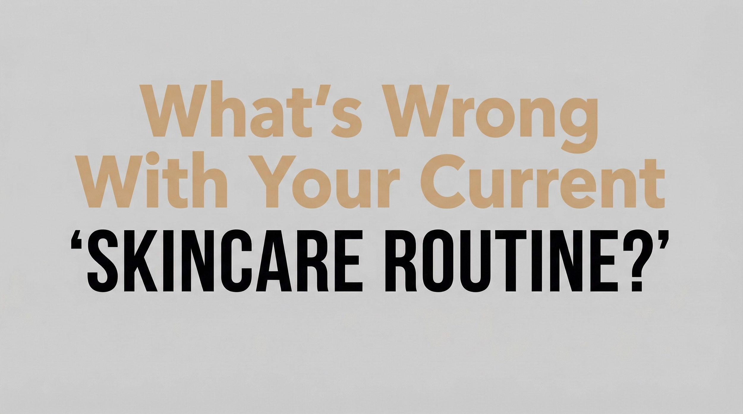 What's Wrong With Your Current Skincare Routine?
