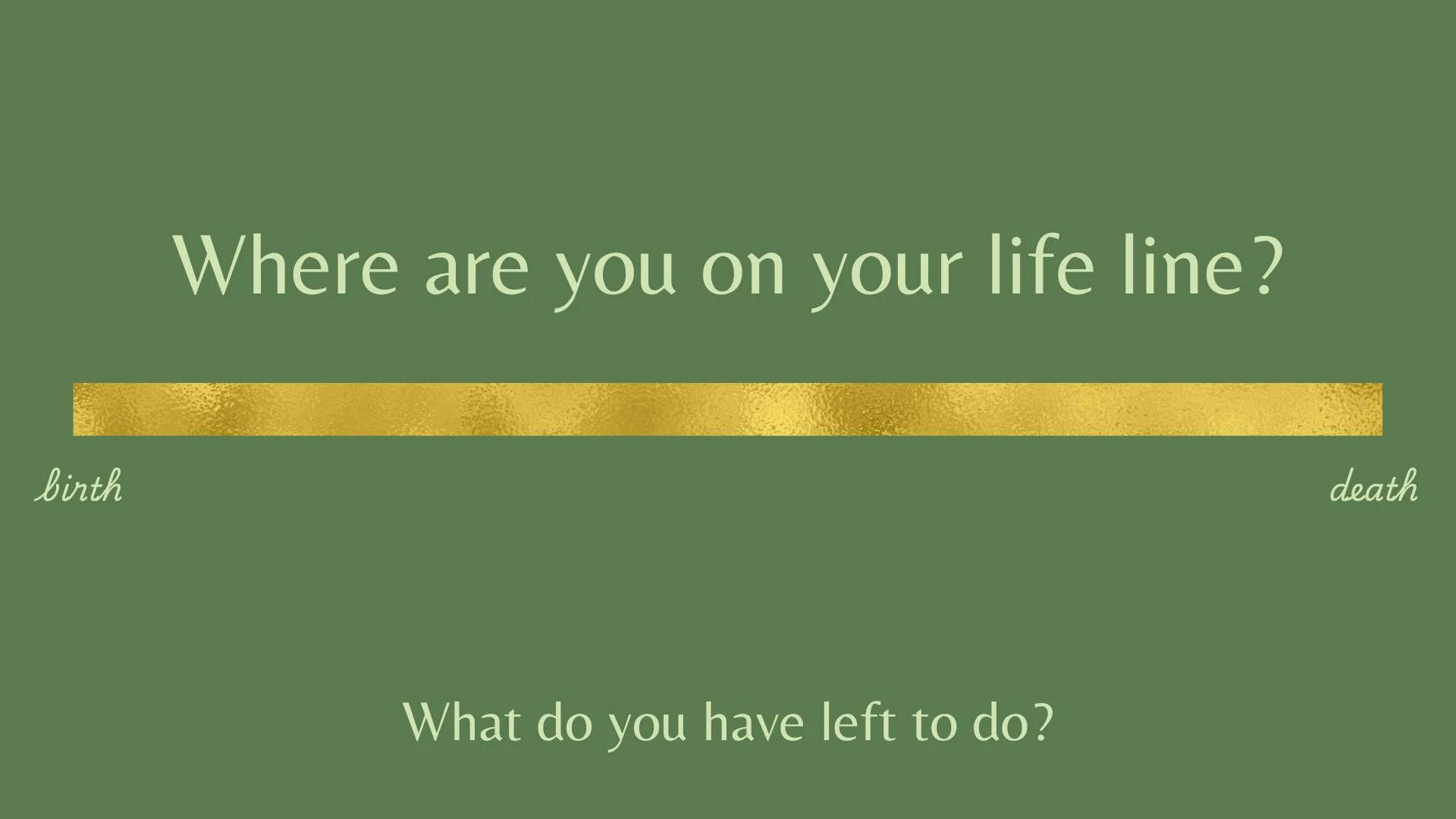 A green background with text questioning where someone is on their life’s journey, with a gold horizontal line representing the spectrum from birth to death, and additional text asking what remains to be done.