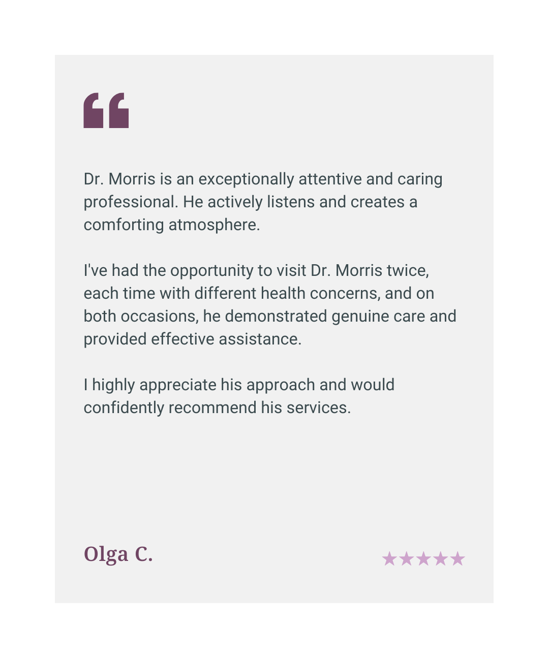 Five star patient review: Dr Morris is exceptionally attentive and caring. He demonstrated genuine care on both visits and provided effective assistance.