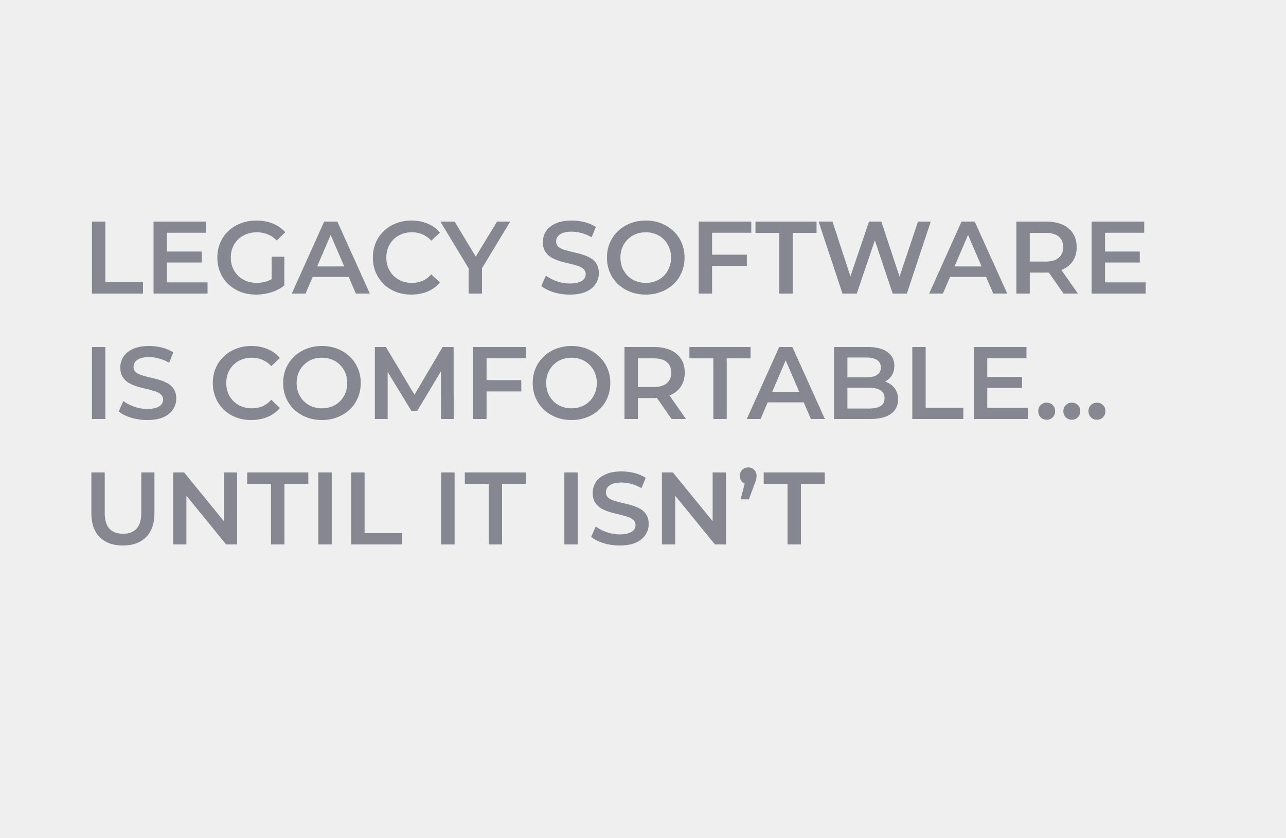 Legacy Software is Comfortable… Until it Isn’t