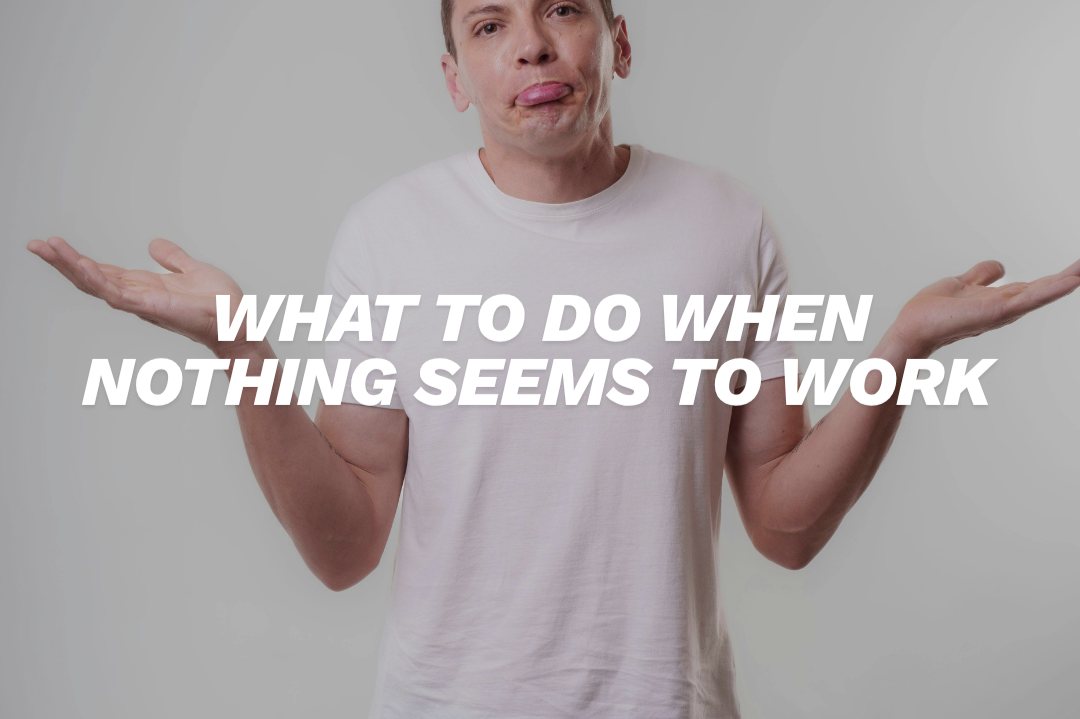 What to Do When Nothing Seems to Work