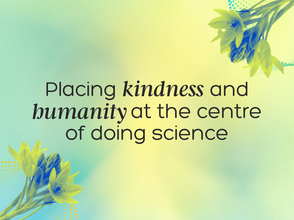 Placing Kindness and Humanity at the Centre of Doing Science