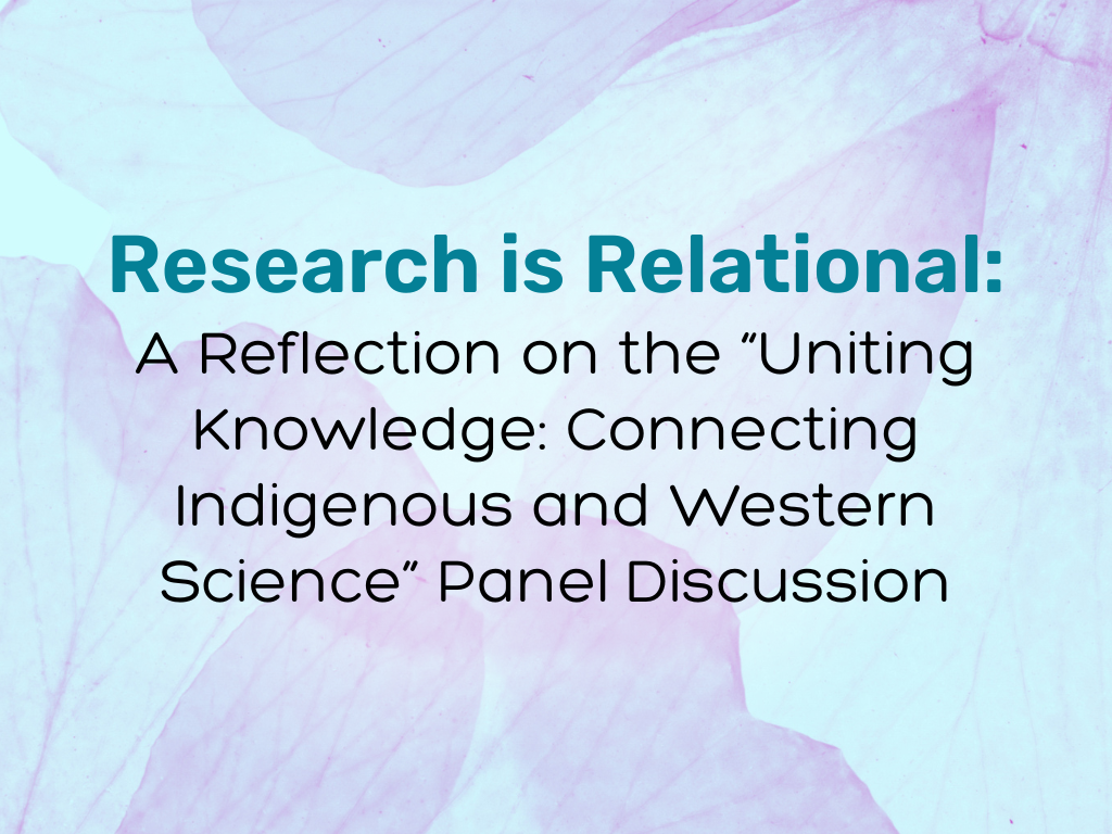 Research is Relational: A Reflection on the “Uniting Knowledge: Connecting Indigenous and Western Science” Panel Discussion