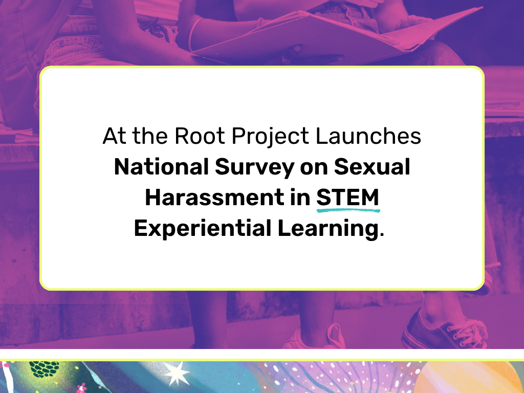At the Root Project Launches National Survey on Sexual Harassment in STEM Experiential Learning