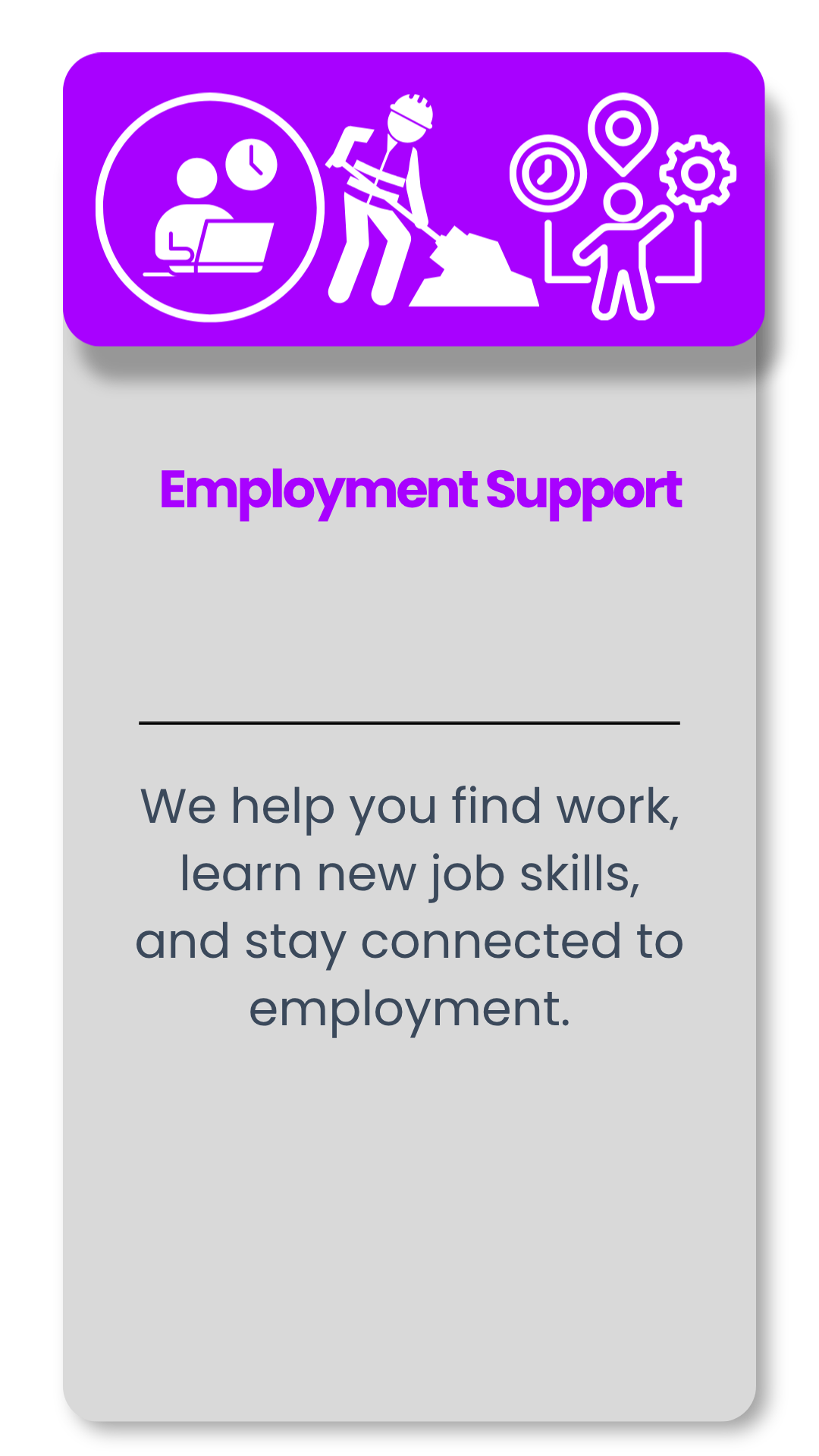 A flyer with a purple banner at the top showing icons of a person with a clock, a construction worker with a shovel, and a person with location and gear symbols. Below, there is bold purple text that says "Employment Support" and a description in gray that reads "We help you find work, learn new job skills, and stay connected to employment."