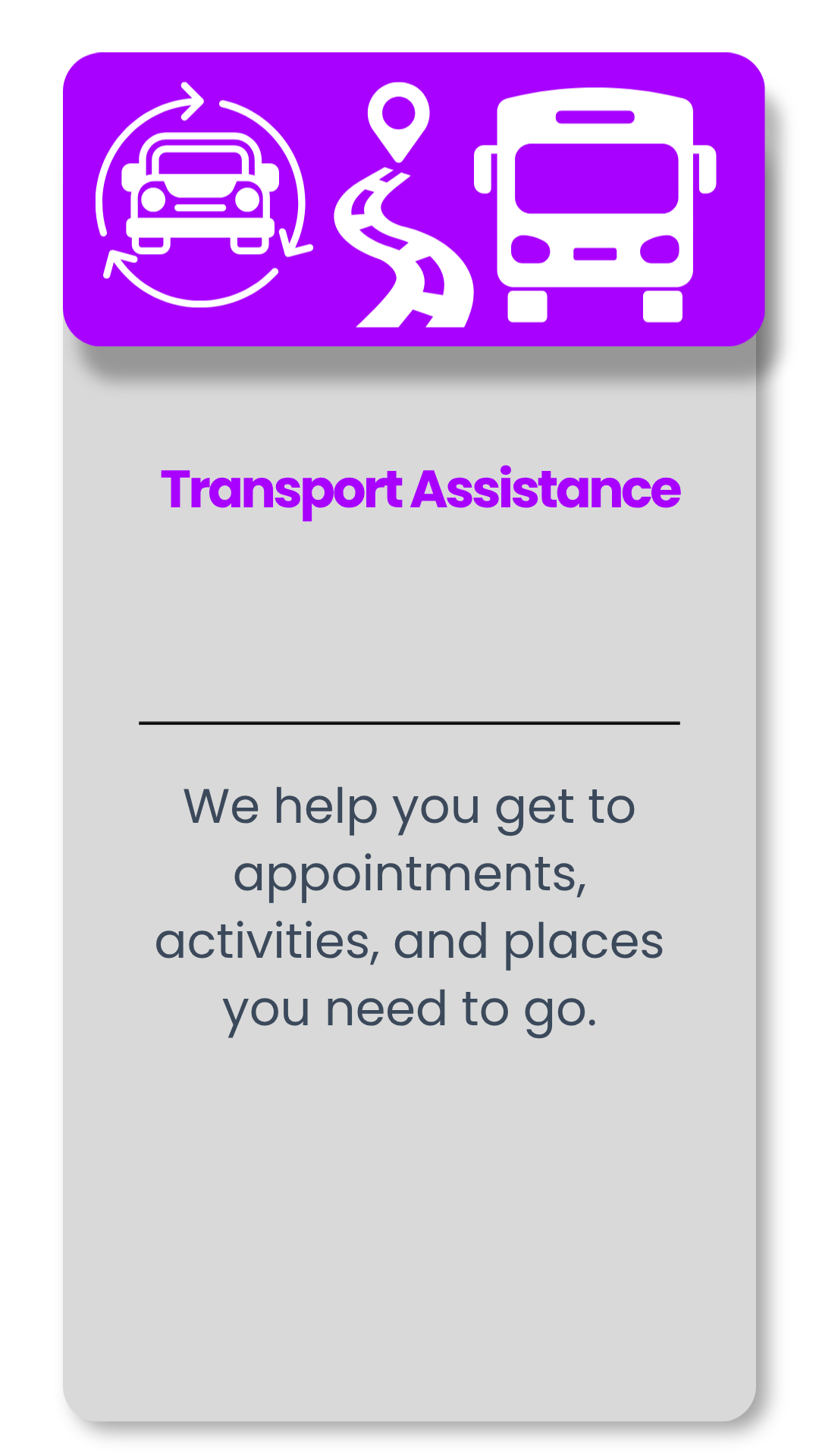 Flyer with purple top section showing icons of a car, a route with a location pin, and a bus. Gray section with purple text 'Transport Assistance' and smaller gray text 'We help you get to appointments, activities, and places you need to go.'
