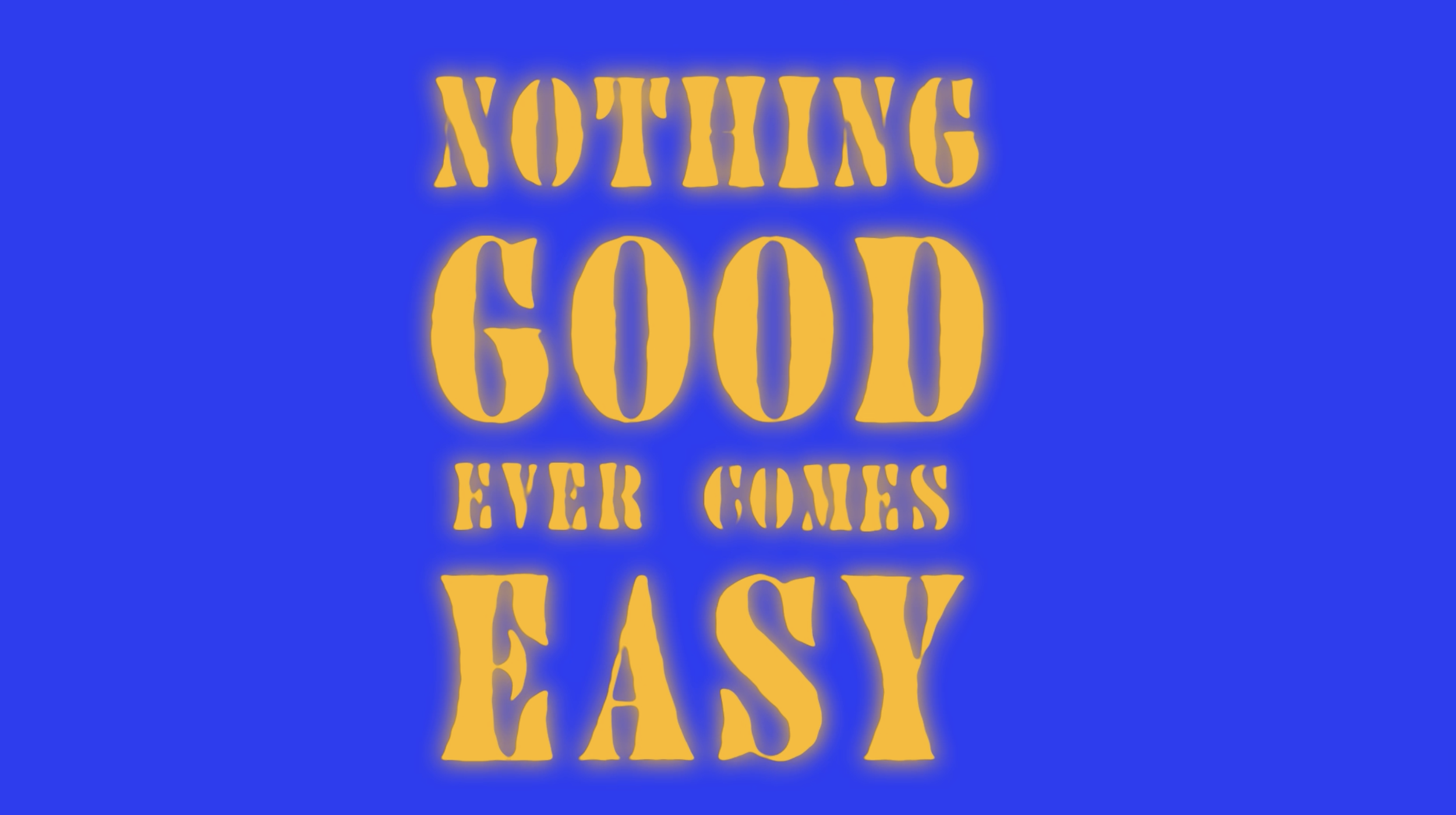 Bold yellow text on a blue background that reads, 'Nothing good ever comes easy.'