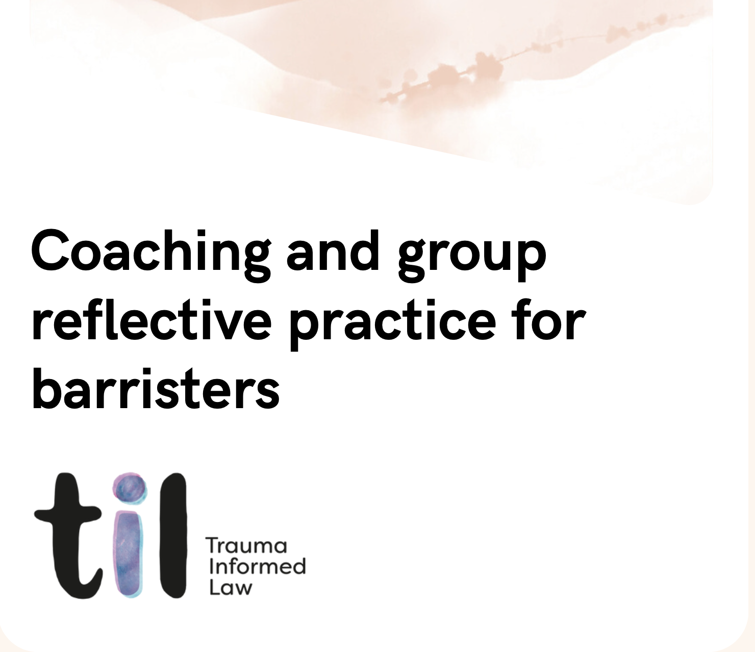 Title slide with text 'Coaching and group reflective practice for barristers' and logo 'TIL' for Trauma Informed Law.