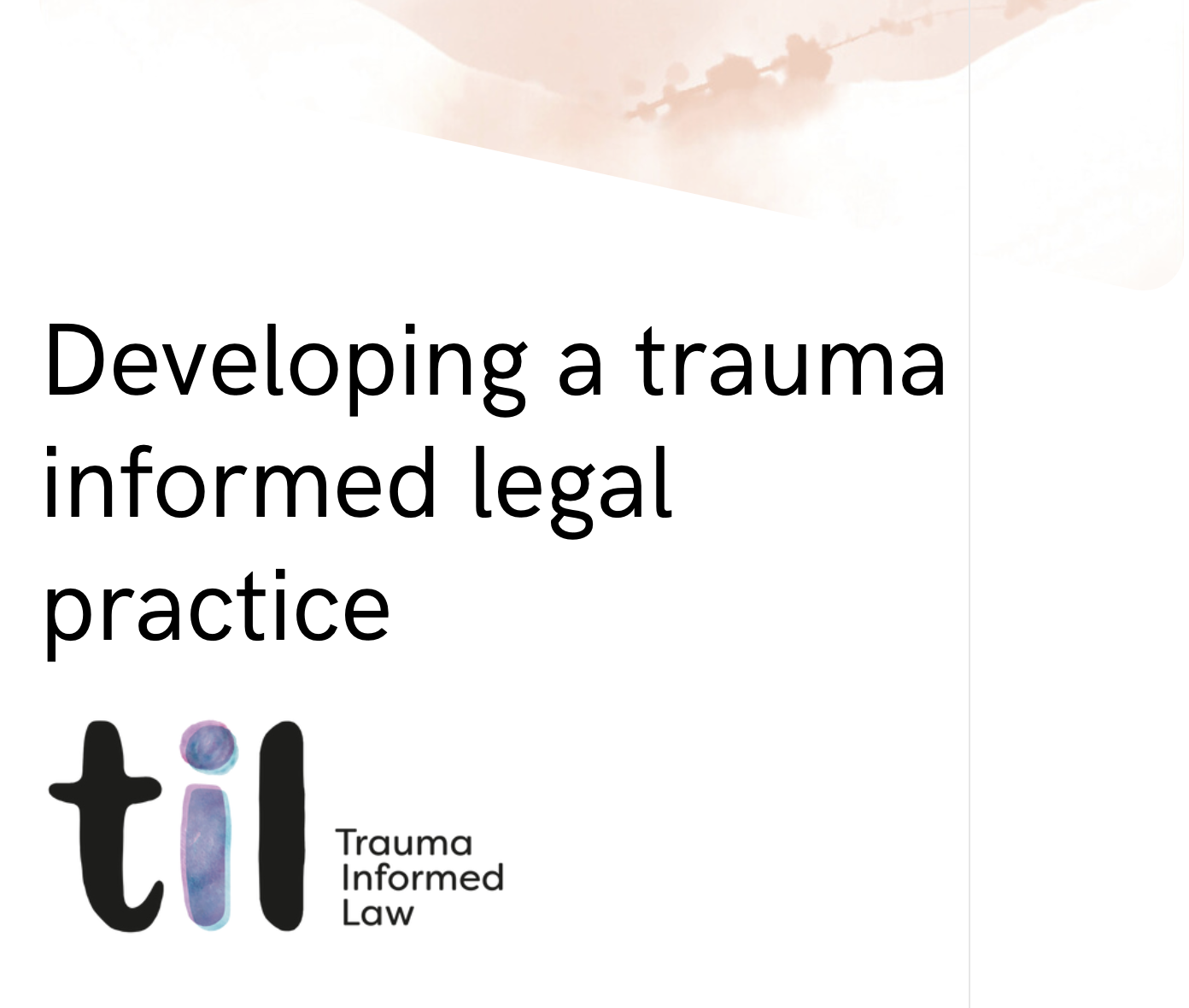 Title slide with text 'Developing a trauma informed legal practice' and a logo that says 'til' with 'Trauma Informed Law' written underneath, featuring a watercolor circle as the 'i' in 'til' and a watercolor design at the top.