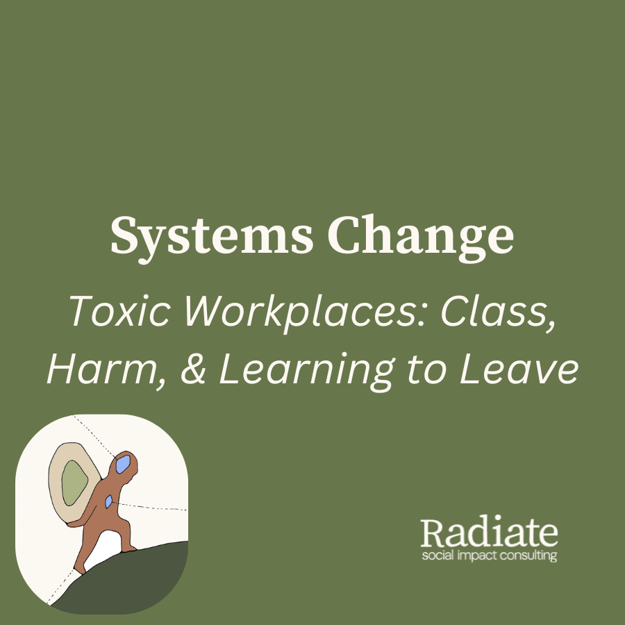 Green square with Radiate Social Impact Consulting logo. Title reads: Systems Change Toxic Workplaces Class, Harm, & Learning to Leave; image of person carrying boulder up a hill.png