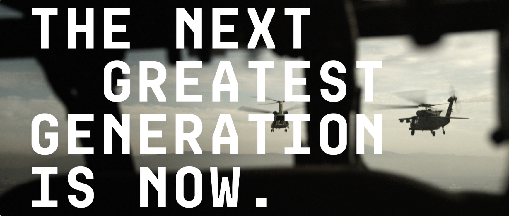 Two military helicopters flying in formation seen from inside an aircraft, with the silhouette of the cockpit and a cloudy sky in the background, overlaid with the text 'The next greatest generation is now.'