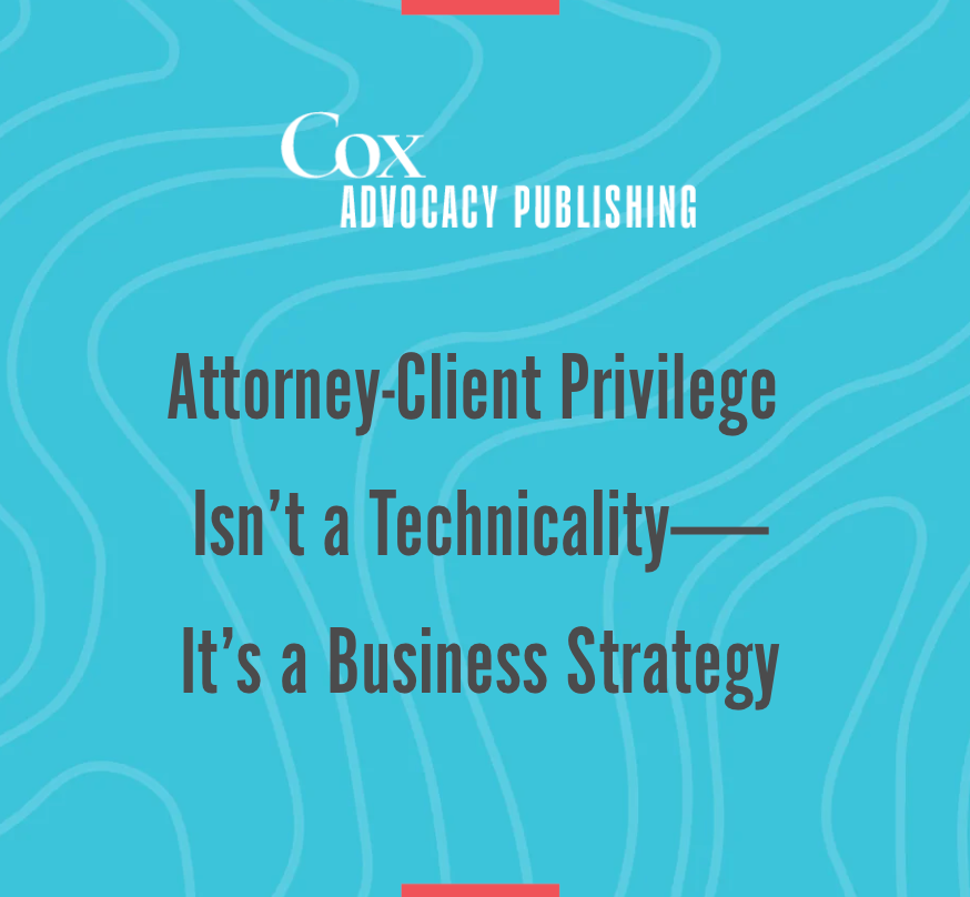 For In-House Lawyers, Attorney-Client Privilege Isn’t a Legal Technicality—It’s a Business Strategy