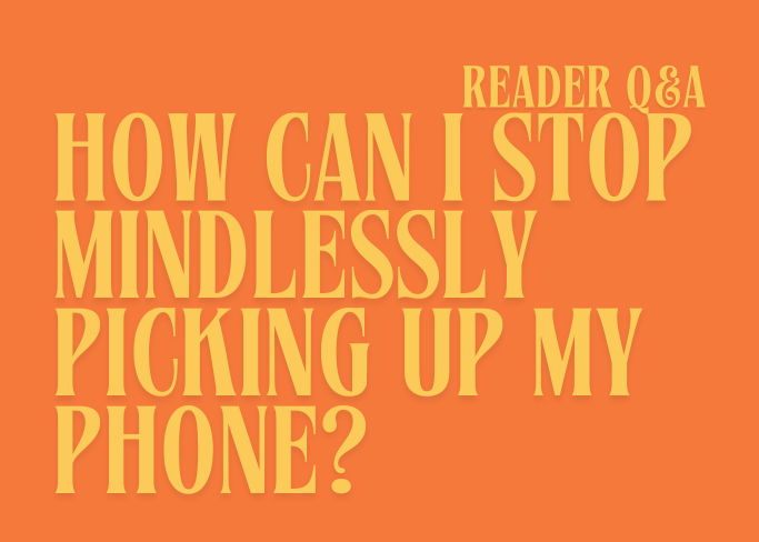 Q&A #7 | How can I stop mindlessly picking up my phone?