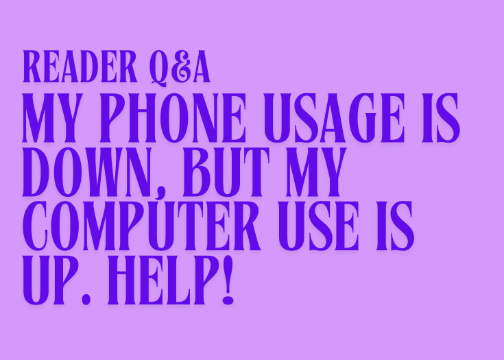Reader Q&A #6 | My phone usage is down, but my computer use is up. Help!