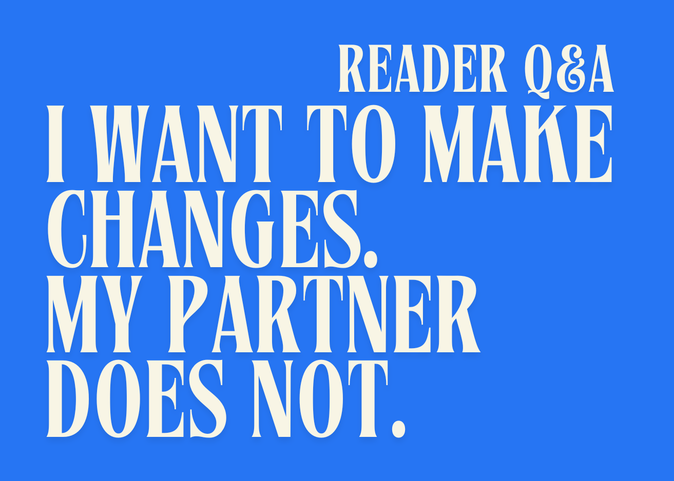 Reader Q&A #5 | I want to make a change. My partner does not.