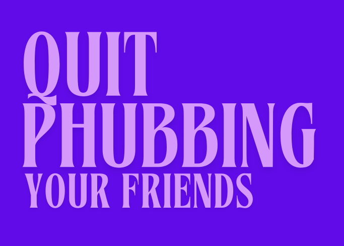 Quit phubbing your friends.