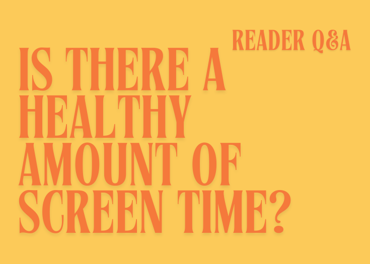 Reader Q&A #4 | Is there a healthy amount of screen time?