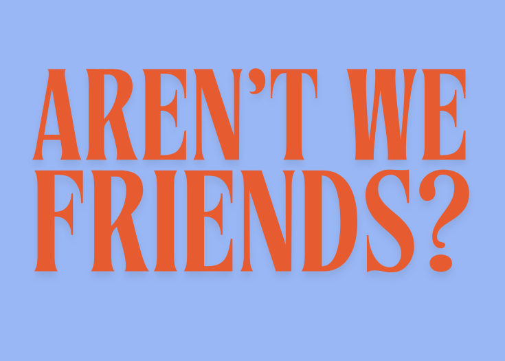 Aren’t we friends?