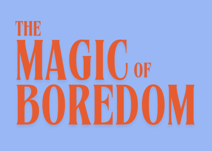 The magic of boredom