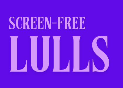 Screen-free lulls