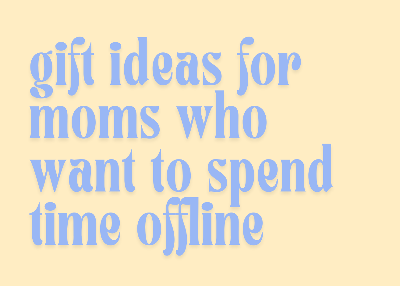Gift ideas for moms who want to spend more time offline