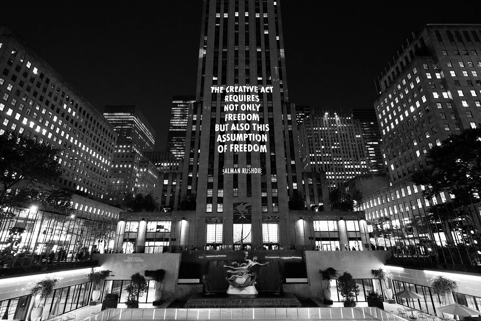 SPEECH ITSELF, 2022
Light projection
Rockefeller Center, New York
Text: “On Censorship” by Salman Rushdie, © 2012 by theauthor, from the New Yorker, May 11, 2012. Used withpermission of the author.
© 2022 Jenny Holzer, member Artists Rights Society (