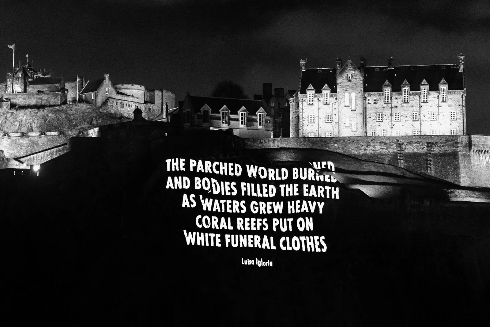 HURT EARTH, 2021
Light projection
Edinburgh Castle, Edinburgh, Scotland
Text: “Midnight. Climate. Survival” by Luisa Igloria, © 2021 bythe author, from Harvest Moon: Poems and Stories from theEdge of the Climate Crisis, 2021. Used with permission of 