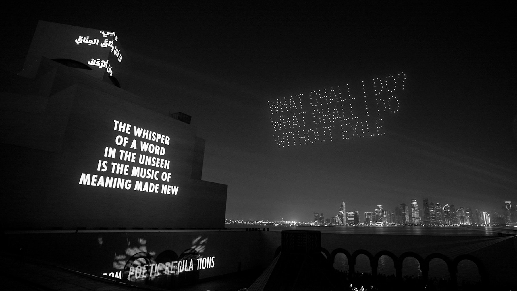 SONG, 2026

Light projection and drones

Islamic Museum of Art, Doha

Text: “A Single Word” and “Who Am I, Without Exile?” by Mahmoud Darwish, © 2026 by the Mahmoud Darwish Foundation. Used with permission of the Mahmoud Darwish Foundation.

© 2026 J