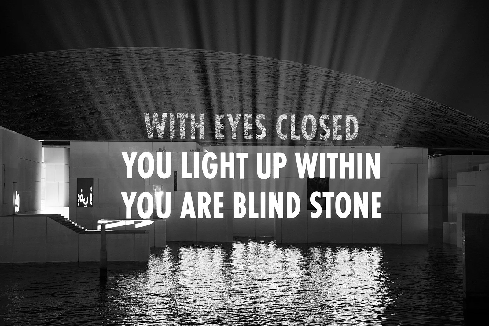 BIRTHDAY, 2022
Light projection
Louvre Abu Dhabi
Text: “With Eyes Closed” from The Collected Poems of Octavio Paz, 1957–1987, English translation by Eliot Weinberger, ©1990 by the translator. Used with permission of New DirectionsPublishing.
Architec
