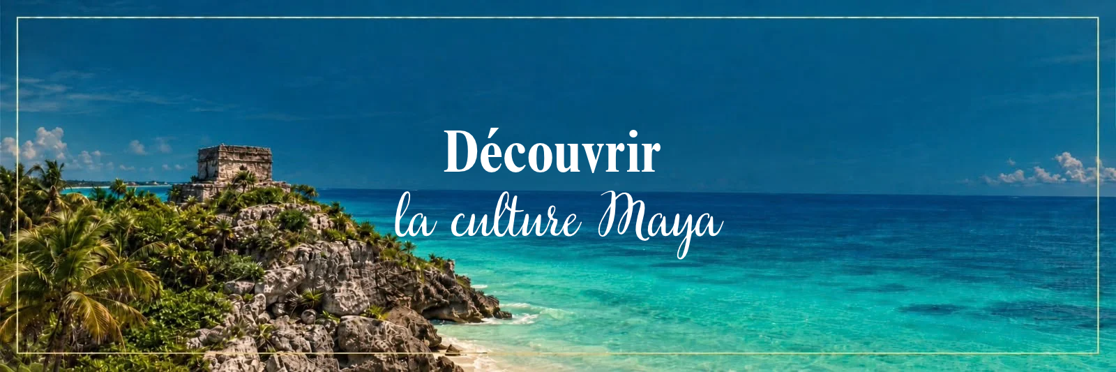 Une image d'un paysage côtier avec une mer turquoise, une plage de sable, une végétation luxuriante, une ancienne structure maya en pierre, et un ciel bleu clair avec quelques nuages. Texte en français : "Découvrir la culture Maya".